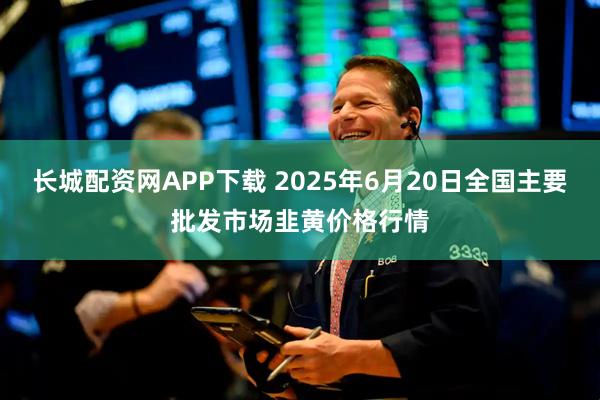 长城配资网APP下载 2025年6月20日全国主要批发市场韭黄价格行情