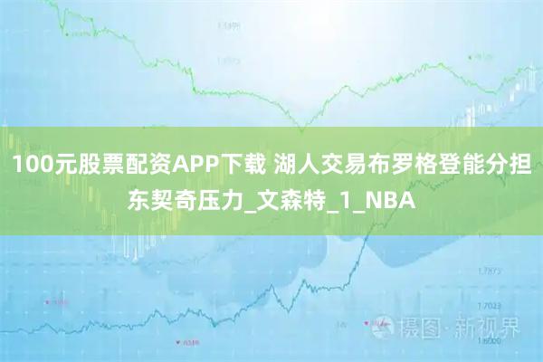 100元股票配资APP下载 湖人交易布罗格登能分担东契奇压力_文森特_1_NBA