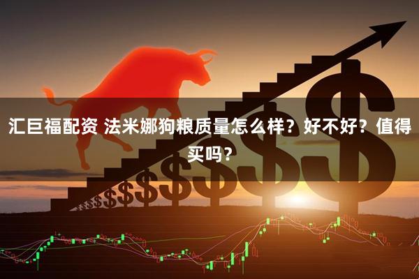 汇巨福配资 法米娜狗粮质量怎么样？好不好？值得买吗？