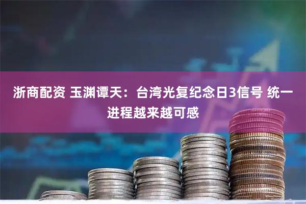 浙商配资 玉渊谭天:台湾光复纪念日3信号 统一进程越来越可感