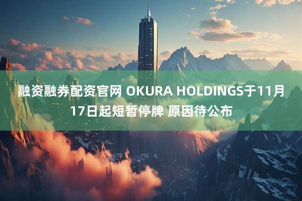 融资融券配资官网 OKURA HOLDINGS于11月17日起短暂停牌 原因待公布