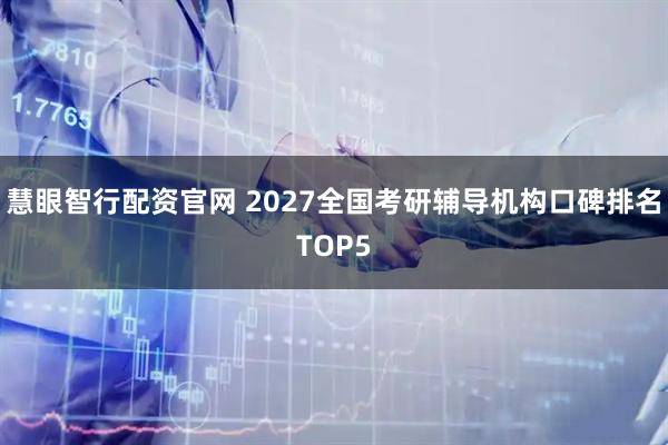 慧眼智行配资官网 2027全国考研辅导机构口碑排名TOP5