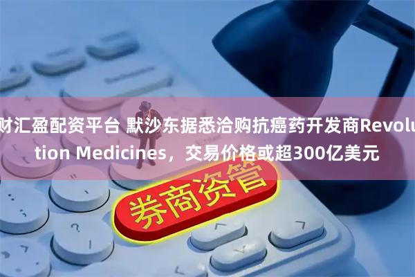 财汇盈配资平台 默沙东据悉洽购抗癌药开发商Revolution Medicines，交易价格或超300亿美元