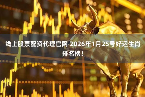 线上股票配资代理官网 2026年1月25号好运生肖排名榜！