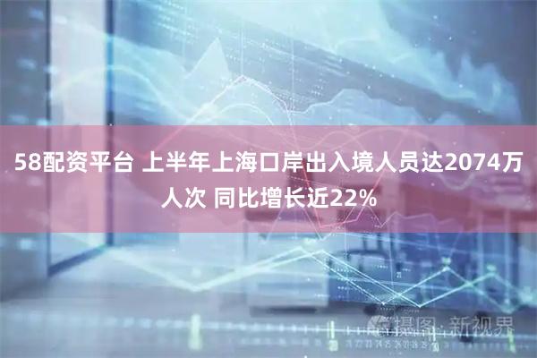 58配资平台 上半年上海口岸出入境人员达2074万人次 同比增长近22%