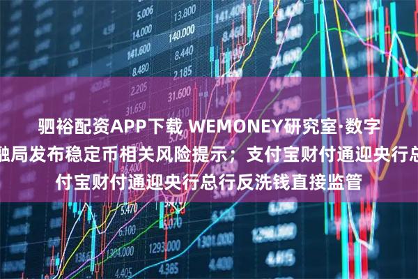 驷裕配资APP下载 WEMONEY研究室·数字金融周报|海淀金融局发布稳定币相关风险提示;支付宝财付通迎央行总行反洗钱直接监管