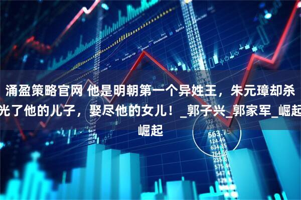 涌盈策略官网 他是明朝第一个异姓王，朱元璋却杀光了他的儿子，娶尽他的女儿！_郭子兴_郭家军_崛起