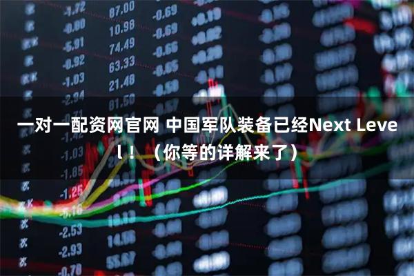 一对一配资网官网 中国军队装备已经Next Level ！（你等的详解来了）