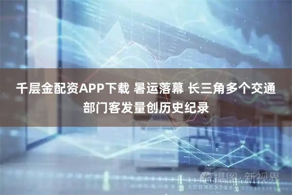 千层金配资APP下载 暑运落幕 长三角多个交通部门客发量创历史纪录