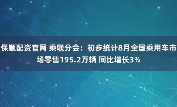 保顺配资官网 乘联分会：初步统计8月全国乘用车市场零售195.2万辆 同比增长3%